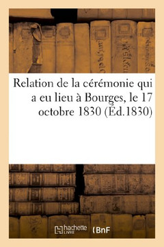 Relation de la C????onie Qui a EU Lieu ??Bourges, Le 17 Octobre 1830, ??l'Occasion de la Remise: Du Drapeau Donn??Par S. M. ??La Garde Nationale de Bo
