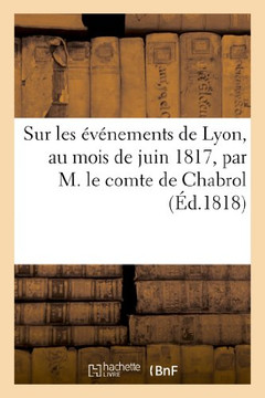 Sur Les ????ements de Lyon, Au Mois de Juin 1817, Par M. Le Comte de Chabrol, Ancien Pr??et Du Rh??e