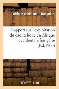 Rapport Sur l'Exploitation Du Caoutchouc En Afrique Occidentale Fran??ise