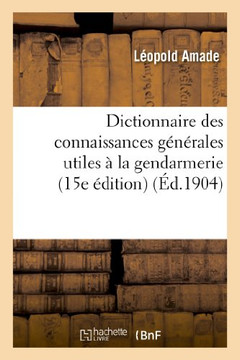 Dictionnaire Des Connaissances G????ales Utiles ??La Gendarmerie (15e ??ition)
