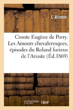 Comte Eug??e de Porry. Les Amours Chevaleresques, ??isodes Du Roland Furieux de l'Arioste: , Traduits En Vers... 2e ??.