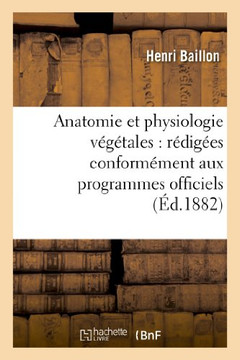 Anatomie Et Physiologie V????ales: R??ig??s Conform??ent Aux Programmes Officiels: Du 2 Ao?? 1880 Pour l'Enseignement de la Botanique Dans La Classe d