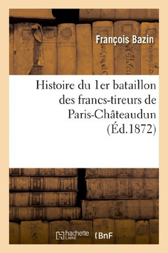 Histoire Du 1er Bataillon Des Francs-Tireurs de Paris-Ch??eaudun