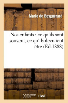 Nos Enfants: CE Qu'ils Sont Souvent, CE Qu'ils Devraient ??re Nos Enfants: CE Qu'ils Sont Souvent, CE Qu'ils Devraient ??re