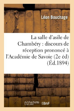 La Salle d'Asile de Chamb??y: Discours de R??eption Prononc????l'Acad??ie de Savoie: , Dans La S??nce Solennelle Du 14 D??embre 1893
