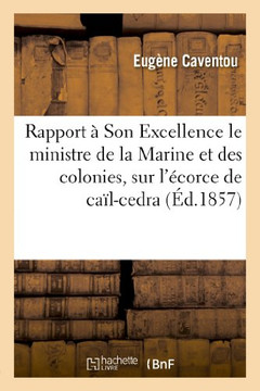 Rapport ??Son Excellence M. Le Ministre de la Marine Et Des Colonies, Sur l'??orce de Ca??-Cedra: Et Sur La Possibilit??de Son Emploi Comme F??rifuge