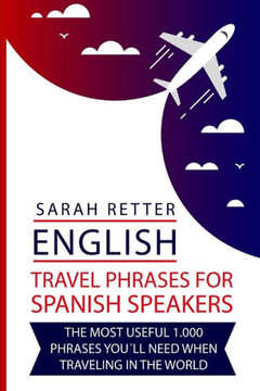 English: Travel Phrases For Spanish Speakers: The most useful 1.000 phrases you´ll need when travelling in the world (ENGLISH TRAVEL PHRASES FOR NON-ENGLISH SPEAKERS)