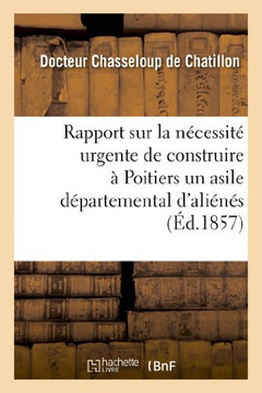 Rapport Sur La N??essit??Urgente de Construire ??Poitiers Un Asile D??artemental d'Ali????: , Pr??ent????M. Le Pr??et de la Vienne