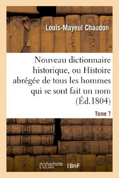 Nouveau Dictionnaire Historique, Ou Histoire Abr???? de Tous Les Hommes Qui Se Sont Fait Un Nom. T 7: ... Depuis Le Commencement Du Monde Jusqu'??Nos