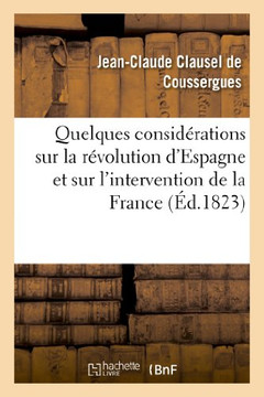 Quelques Consid??ations Sur La R??olution d'Espagne Et Sur l'Intervention de la France: . Deuxi??e ??ition, Revue, Corrig??Et Consid??ablement Augment