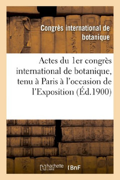 Actes Du 1er Congr?? International de Botanique, Tenu ??Paris ??l'Occasion de l'Exposition: Universelle de 1900: Avec 13 Planches Hors Texte, 12 Simil