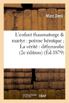 L'Enfant Thaumaturge & Martyr: Po??e H??o??ue La V??it??Dithyrambe (2e ??ition)