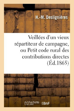 Veill??s d'Un Vieux R??artiteur de Campagne, Ou Petit Code Rural Des Contributions Directes: : ??l'Usage Des Autorit?? Municipales Des R??artiteurs