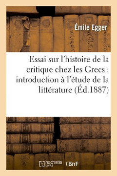 Essai Sur l'Histoire de la Critique Chez Les Grecs: Introduction ??l'??ude de la Litt??ature: Grecque (3e ??ition)