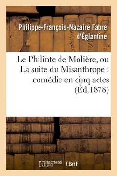 Le Philinte de Moli??e, Ou La Suite Du Misanthrope: Com??ie En Cinq Actes Repr??ent??: Pour La Premi??e Fois ??Paris En 1790