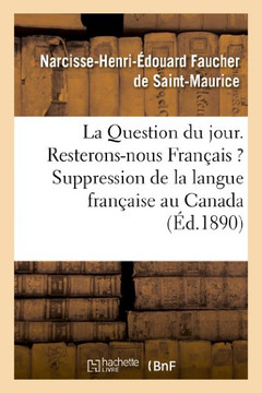 La Question Du Jour. Resterons-Nous Fran??is ? Suppression de la Langue Fran??ise Au Canada: . Le Canada Et Les Canadiens-Fran??is Pendant La Guerre F