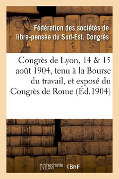 Congr?s de Lyon, 14 & 15 Ao?t 1904, Tenu ? La Bourse Du Travail, Et Expos? Du Congr?s de Rome: : Compte-Rendu Officiel