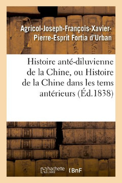 Histoire Ant??Diluvienne de la Chine, Ou Histoire de la Chine Dans Les Tems Ant??ieurs: ??l'An 2298 Avant Notre ??e