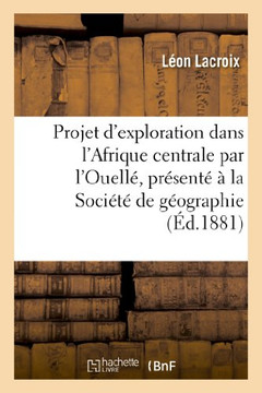 Projet d'Exploration Dans l'Afrique Centrale Par l'Ouell?? Pr??ent????La Soci????de G??graphie: de Lille