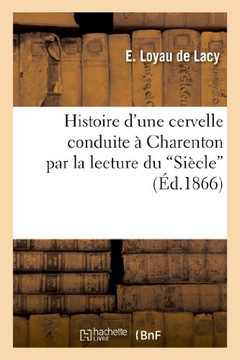 Histoire d'Une Cervelle Conduite ??Charenton Par La Lecture Du 'Si??le'