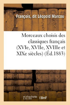 Morceaux Choisis Des Classiques Fran??is (Xvie, Xviie, Xviiie Et XIXe Si??les), ??l'Usage Des: Classes de Sixi??e, Cinqui??e Et Quatri??e. Po??es. Rec