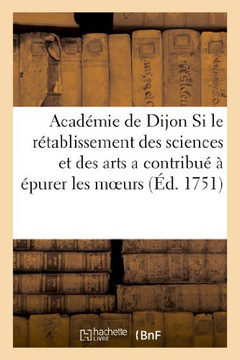 Discours Qui a Remport??Le Prix ??l'Acad??ie de Dijon En 1750. Si Le R??ablissement Des Sciences: Et Des Arts a Contribu??????urer Les Moeurs