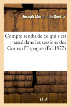 Compte Rendu de CE Qui s'Est Pass??Dans Les Sessions Des Cortes d'Espagne: , Pendant Les Ann??s 1821 Et 1822