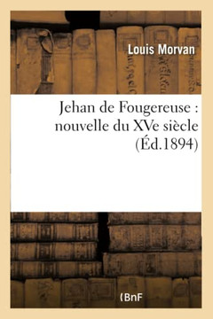 Jehan de Fougereuse: Nouvelle Du Xve Si??le (??.1894)