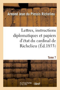 Lettres, Instructions Diplomatiques Et Papiers d'??at Du Cardinal de Richelieu. Tome 7