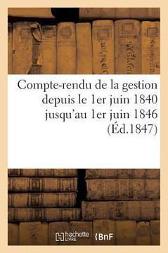 Compte-Rendu de la Gestion Depuis Le 1er Juin 1840 Jusqu'au 1er Juin 1846 (??.1847)