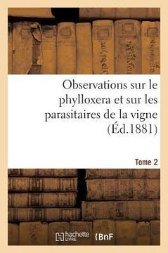 Observations Sur Le Phylloxera Et Sur Les Parasitaires de la Vigne (??.1881) Tome 2