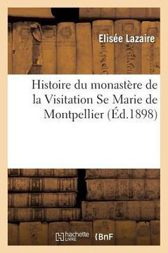 Histoire Du Monast??e de la Visitation Se Marie de Montpellier