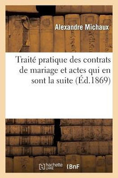 Trait??Pratique Des Contrats de Mariage Et Des Actes Qui En Sont La Suite Ou La Cons??uence