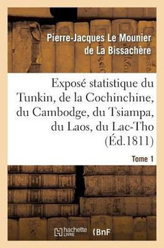 Expos??Statistique Du Tunkin, de la Cochinchine, Du Cambodge, Du Tsiampa, Du Laos, Du Lac-Tho. T 1