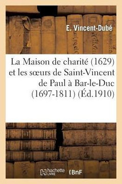 La Maison de Charit??(1629) Et Les Soeurs de Saint-Vincent de Paul ??Bar-Le-Duc (1697-1811)