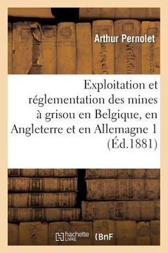 Exploitation Et R??lementation Des Mines ??Grisou En Belgique, En Angleterre Et En Allemagne 1: Rapport Mission Fait ??La Commission Charg?? de l'??ud