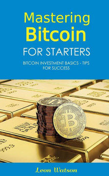 Mastering Bitcoin For Starters : Bitcoin Investment Basics - Tips For Success