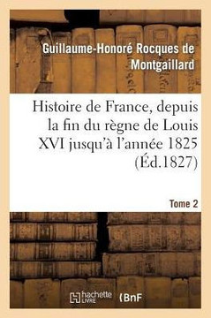 Histoire de France, Depuis La Fin Du R??ne de Louis XVI Jusqu'??l'Ann?? 1825. Tome 2