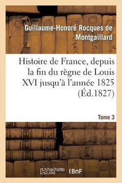 Histoire de France, Depuis La Fin Du R??ne de Louis XVI Jusqu'??l'Ann?? 1825. Tome 3