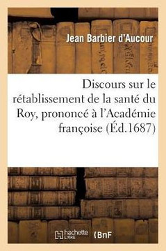 Discours Sur Le R??ablissement de la Sant??Du Roy, Prononc????l'Acad??ie Fran??ise