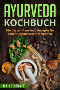 Ayurveda Kochbuch: Die besten Ayurveda Rezepte fUr ernährungsbewusste Menschen. (German Edition)