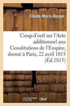 Coup-d'Oeil Sur l'Acte Additionnel Aux Constitutions de l'Empire, Donn????Paris, Le 22 Avril 1815
