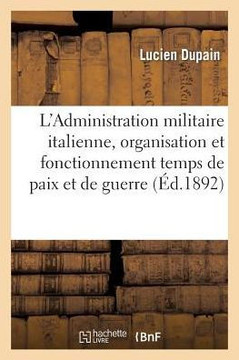 L'Administration Militaire Italienne, Organisation Et Fonctionnement Temps de Paix Et de Guerre