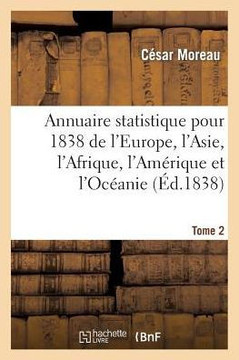 Annuaire Statistique Pour 1838 de l'Europe, l'Asie, l'Afrique, l'Am??ique Et l'Oc??nie Tome 2