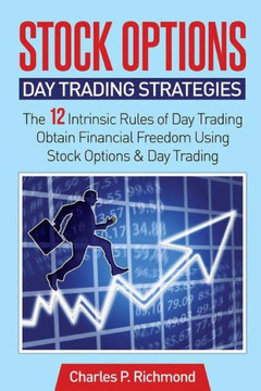 Stock Options - Day Trading Strategies: The 12 Intrinsic Rules Of Day Trading - Obtain Financial Freedom Using Stock Options And Day Trading