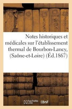 Notes Historiques Et M??icales Sur l'??ablissement Thermal de Bourbon-Lancy, (Sa??e-Et-Loire): Renseignements, Tarifs, Eaux Chlorur??s Sodiques...