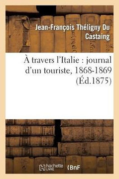 A Travers l'Italie: Journal d'Un Touriste, 1868-1869 A Travers l'Italie: Journal d'Un Touriste, 1868-1869