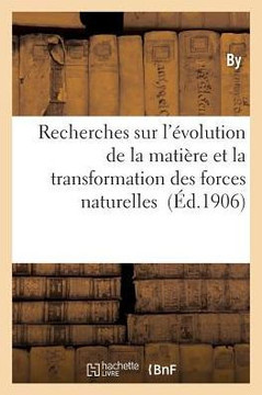 Recherches Sur l'??olution de la Mati??e Et La Transformation Des Forces Naturelles