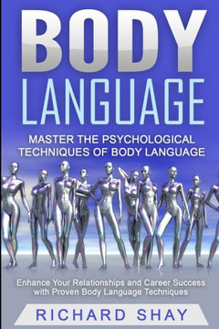 Body Language: Master The Psychological Techniques Of Body Language: Enhance Your Relationships And Career Success With Proven Body Language Techniques