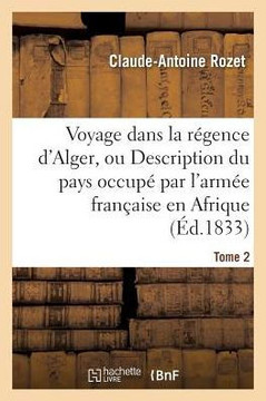 Voyage Dans La R??ence d'Alger, Description Du Pays Occup??Par l'Arm?? Fran??ise En Afrique Tome 2